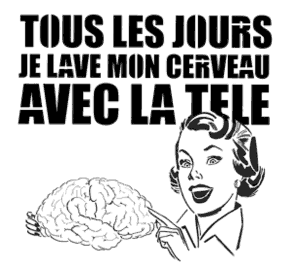 tous les jours je lave mon cerveau avec la tele